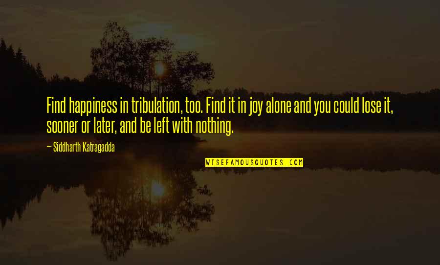 Happiness Finding Quotes By Siddharth Katragadda: Find happiness in tribulation, too. Find it in Happiness Finding Quotes By Siddharth Katragadda: Find happiness in tribulation, too. Find it in