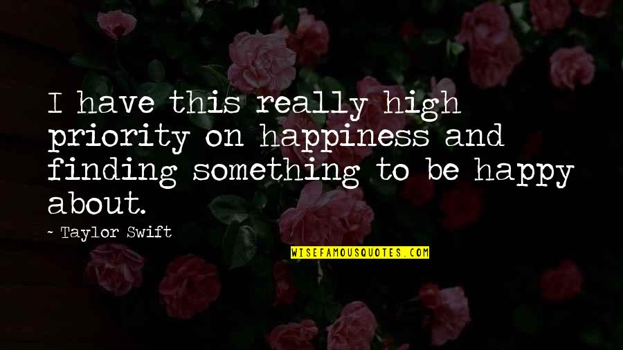 Happiness Finding Quotes By Taylor Swift: I have this really high priority on happiness Happiness Finding Quotes By Taylor Swift: I have this really high priority on happiness