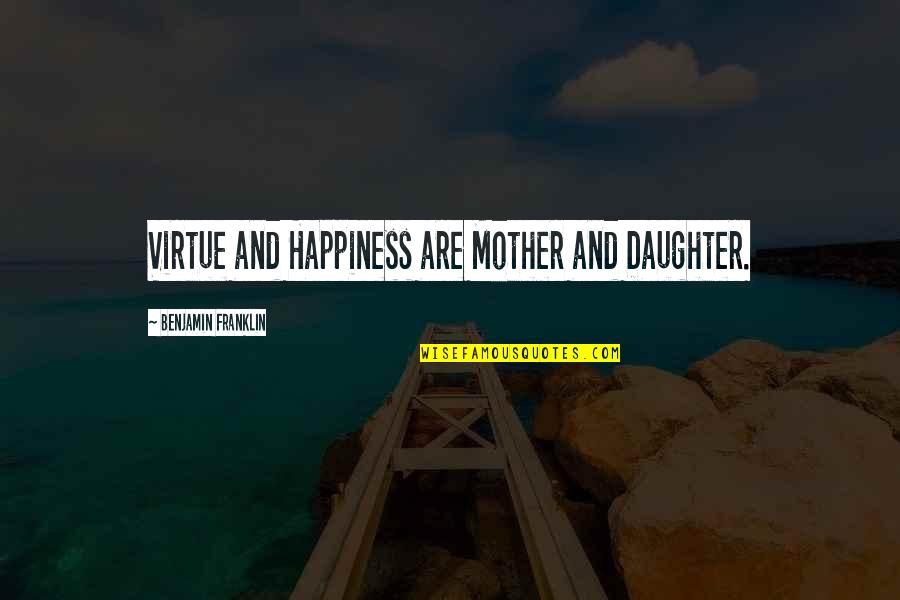 Happiness For My Daughter Quotes By Benjamin Franklin: Virtue and Happiness are Mother and Daughter.