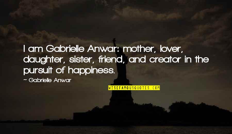 Happiness For My Daughter Quotes By Gabrielle Anwar: I am Gabrielle Anwar: mother, lover, daughter, sister,