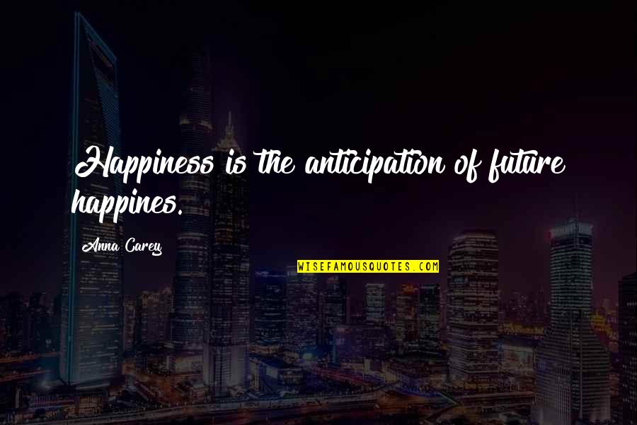 Happiness For The Future Quotes By Anna Carey: Happiness is the anticipation of future happines.