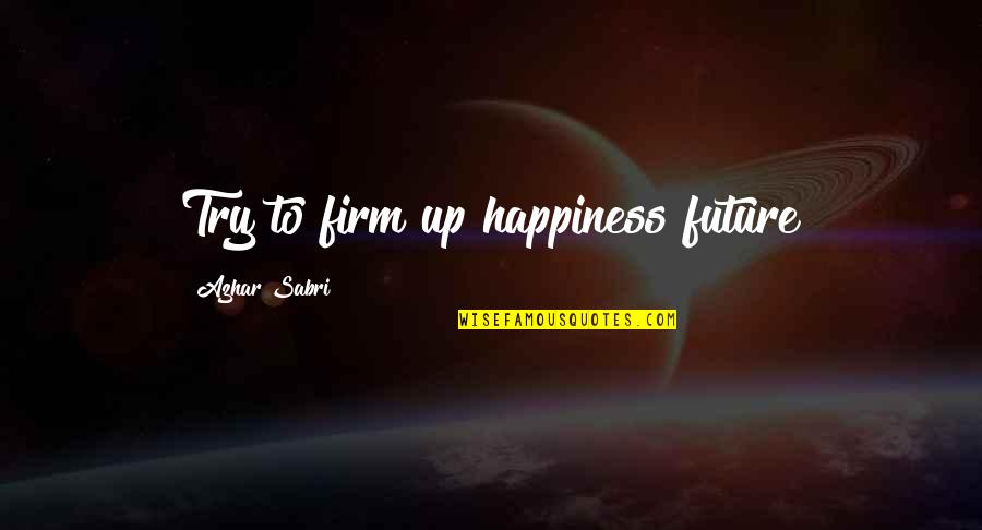 Happiness For The Future Quotes By Azhar Sabri: Try to firm up happiness future