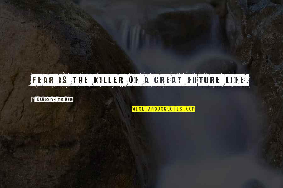 Happiness For The Future Quotes By Debasish Mridha: Fear is the killer of a great future Happiness For The Future Quotes By Debasish Mridha: Fear is the killer of a great future