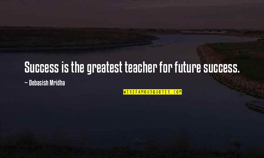 Happiness For The Future Quotes By Debasish Mridha: Success is the greatest teacher for future success. Happiness For The Future Quotes By Debasish Mridha: Success is the greatest teacher for future success.