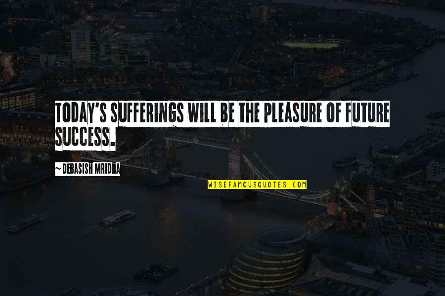 Happiness For The Future Quotes By Debasish Mridha: Today's sufferings will be the pleasure of future Happiness For The Future Quotes By Debasish Mridha: Today's sufferings will be the pleasure of future