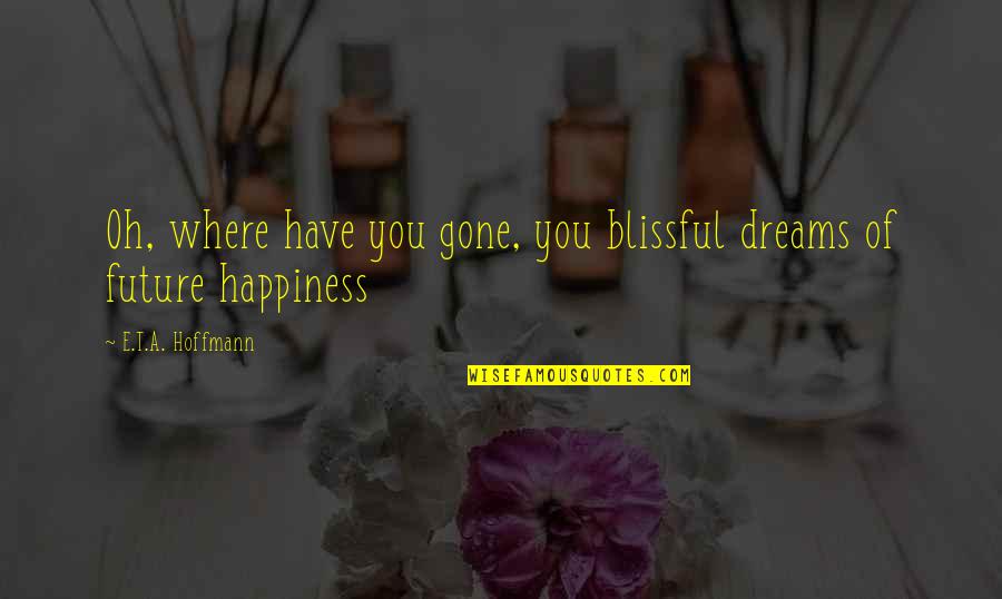 Happiness For The Future Quotes By E.T.A. Hoffmann: Oh, where have you gone, you blissful dreams Happiness For The Future Quotes By E.T.A. Hoffmann: Oh, where have you gone, you blissful dreams
