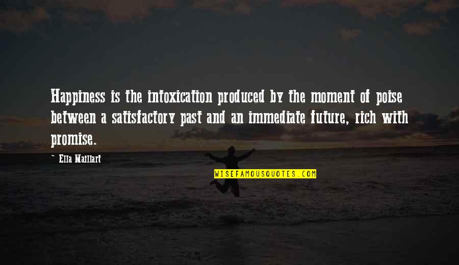 Happiness For The Future Quotes By Ella Maillart: Happiness is the intoxication produced by the moment