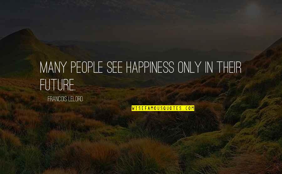 Happiness For The Future Quotes By Francois Lelord: Many people see happiness only in their future. Happiness For The Future Quotes By Francois Lelord: Many people see happiness only in their future.