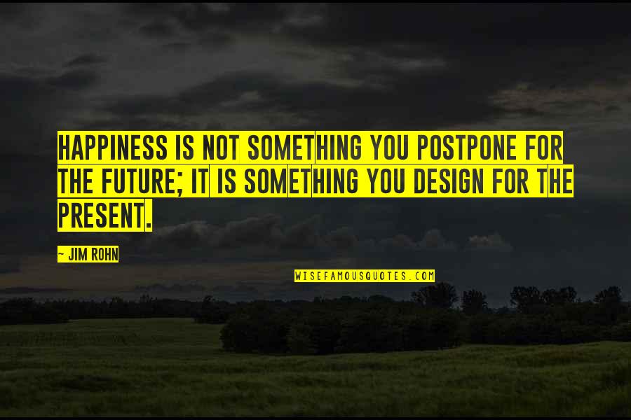 Happiness For The Future Quotes By Jim Rohn: Happiness is not something you postpone for the