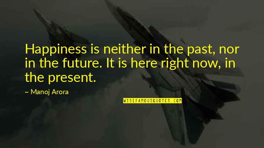 Happiness For The Future Quotes By Manoj Arora: Happiness is neither in the past, nor in