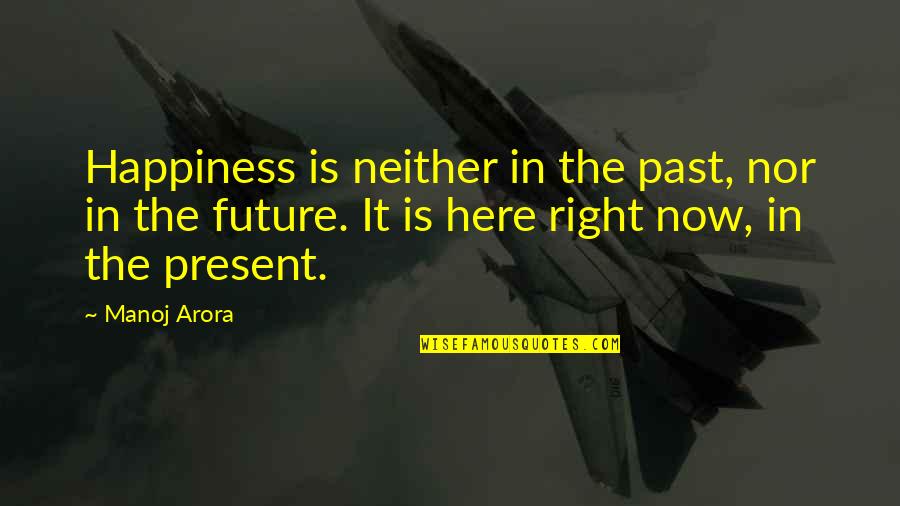 Happiness For The Future Quotes By Manoj Arora: Happiness is neither in the past, nor in Happiness For The Future Quotes By Manoj Arora: Happiness is neither in the past, nor in
