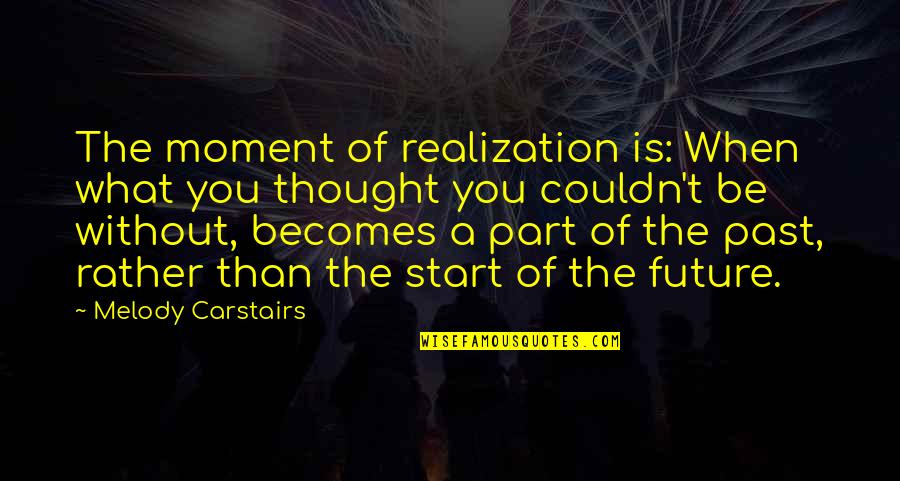 Happiness For The Future Quotes By Melody Carstairs: The moment of realization is: When what you