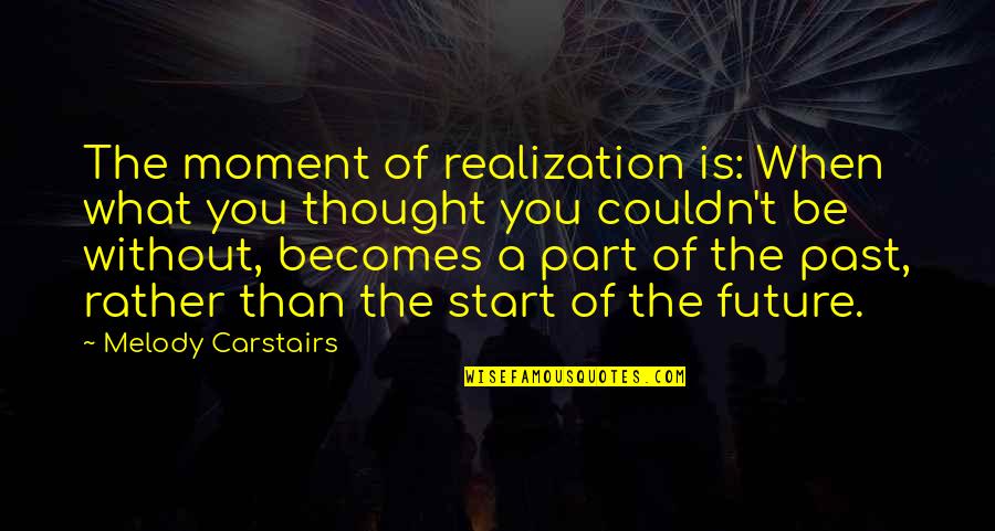 Happiness For The Future Quotes By Melody Carstairs: The moment of realization is: When what you Happiness For The Future Quotes By Melody Carstairs: The moment of realization is: When what you
