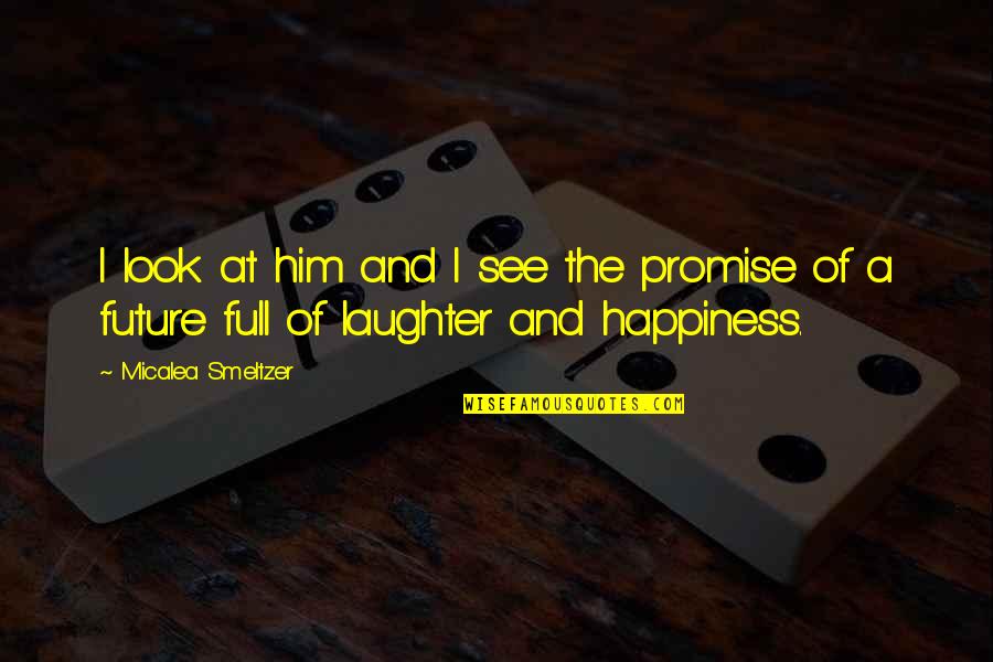 Happiness For The Future Quotes By Micalea Smeltzer: I look at him and I see the