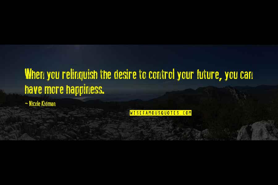 Happiness For The Future Quotes By Nicole Kidman: When you relinquish the desire to control your