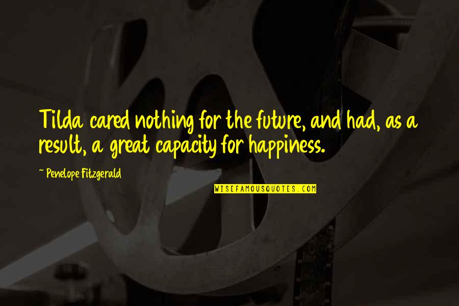 Happiness For The Future Quotes By Penelope Fitzgerald: Tilda cared nothing for the future, and had, Happiness For The Future Quotes By Penelope Fitzgerald: Tilda cared nothing for the future, and had,