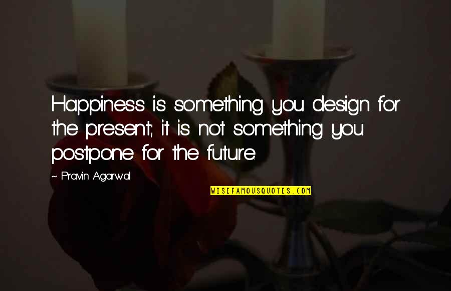 Happiness For The Future Quotes By Pravin Agarwal: Happiness is something you design for the present; Happiness For The Future Quotes By Pravin Agarwal: Happiness is something you design for the present;