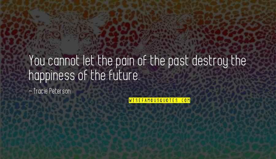 Happiness For The Future Quotes By Tracie Peterson: You cannot let the pain of the past Happiness For The Future Quotes By Tracie Peterson: You cannot let the pain of the past
