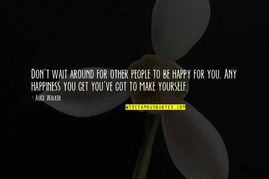 Happiness For Yourself Quotes By Alice Walker: Don't wait around for other people to be