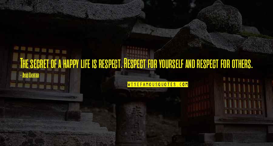 Happiness For Yourself Quotes By Ayad Akhtar: The secret of a happy life is respect.