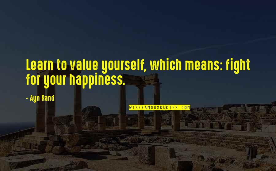 Happiness For Yourself Quotes By Ayn Rand: Learn to value yourself, which means: fight for