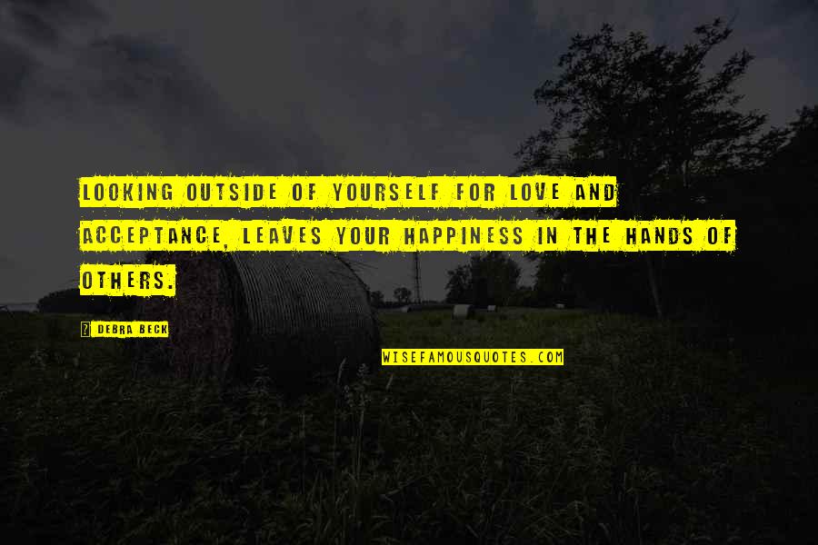 Happiness For Yourself Quotes By Debra Beck: Looking outside of yourself for love and acceptance,