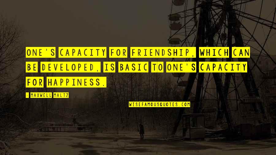 Happiness Friendship Quotes By Maxwell Maltz: One's capacity for friendship, which can be developed,