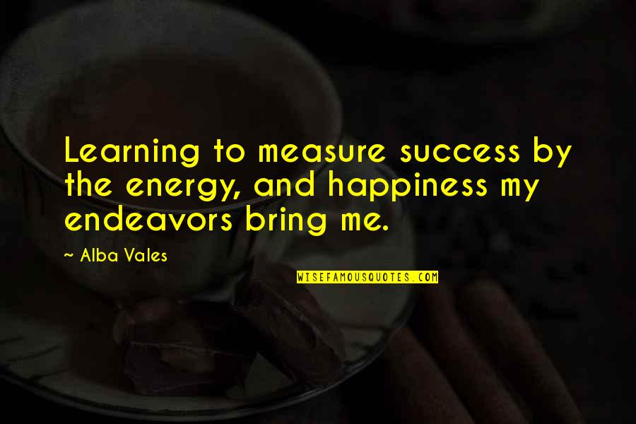 Happiness From Books Quotes By Alba Vales: Learning to measure success by the energy, and