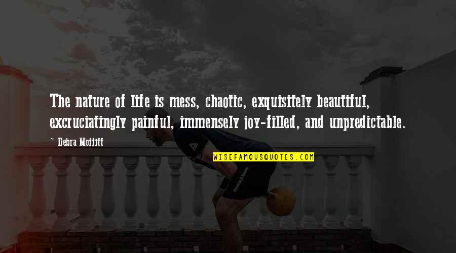 Happiness From Books Quotes By Debra Moffitt: The nature of life is mess, chaotic, exquisitely