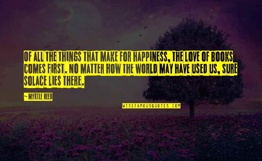 Happiness From Books Quotes By Myrtle Reed: Of all the things that make for happiness,