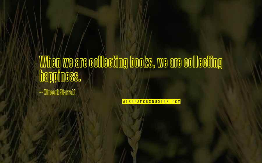 Happiness From Books Quotes By Vincent Starrett: When we are collecting books, we are collecting