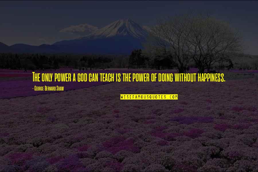 Happiness From God Quotes By George Bernard Shaw: The only power a god can teach is