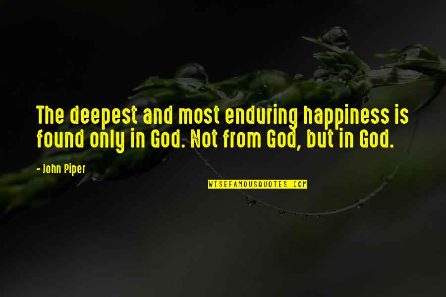 Happiness From God Quotes By John Piper: The deepest and most enduring happiness is found