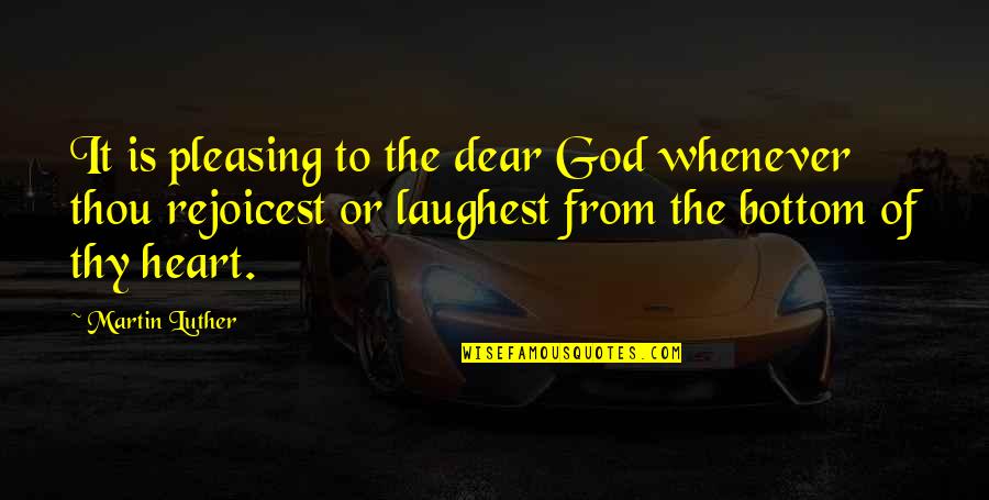Happiness From God Quotes By Martin Luther: It is pleasing to the dear God whenever