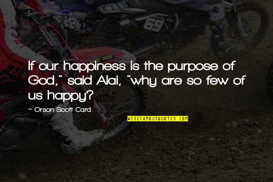 Happiness From God Quotes By Orson Scott Card: If our happiness is the purpose of God,"