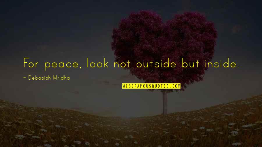 Happiness From Inside Quotes By Debasish Mridha: For peace, look not outside but inside.