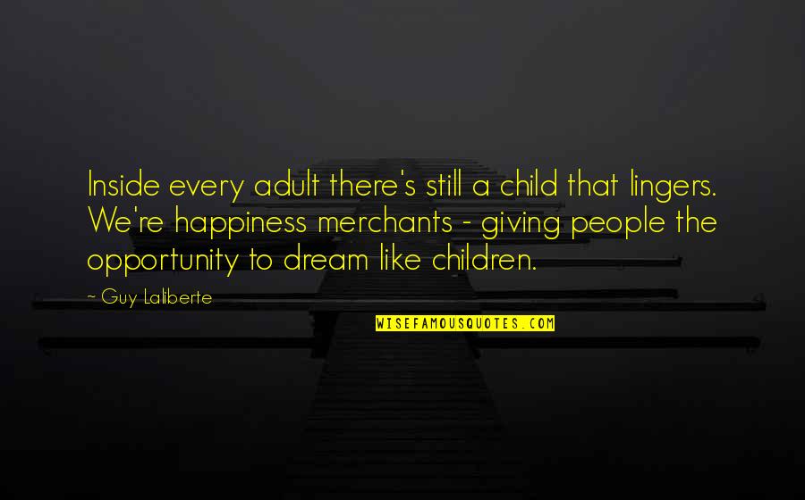 Happiness From Inside Quotes By Guy Laliberte: Inside every adult there's still a child that