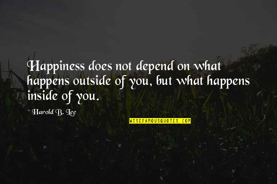 Happiness From Inside Quotes By Harold B. Lee: Happiness does not depend on what happens outside
