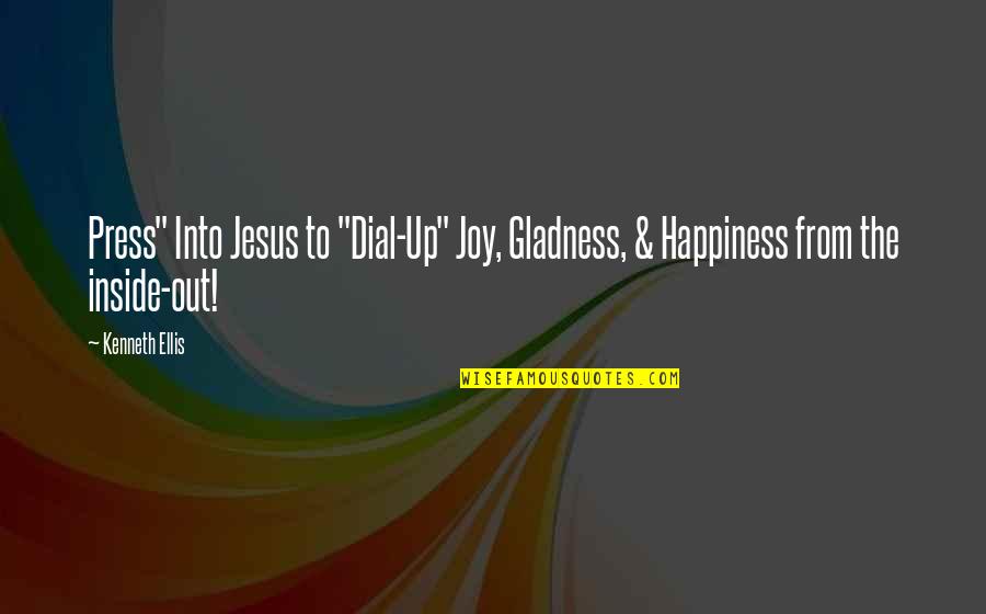 Happiness From Inside Quotes By Kenneth Ellis: Press" Into Jesus to "Dial-Up" Joy, Gladness, &