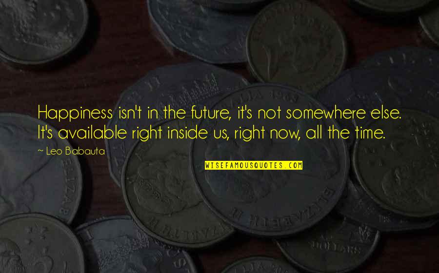 Happiness From Inside Quotes By Leo Babauta: Happiness isn't in the future, it's not somewhere
