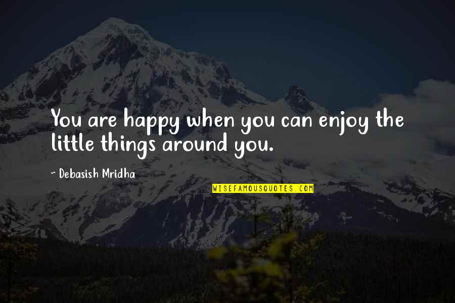 Happiness From Little Things Quotes By Debasish Mridha: You are happy when you can enjoy the