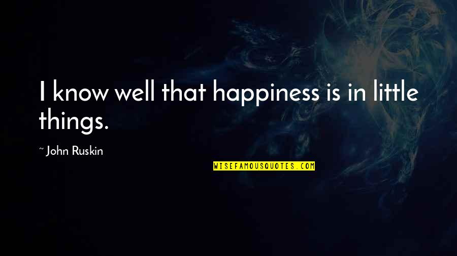 Happiness From Little Things Quotes By John Ruskin: I know well that happiness is in little