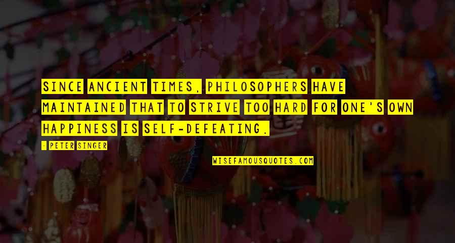 Happiness From Philosophers Quotes By Peter Singer: Since ancient times, philosophers have maintained that to Happiness From Philosophers Quotes By Peter Singer: Since ancient times, philosophers have maintained that to