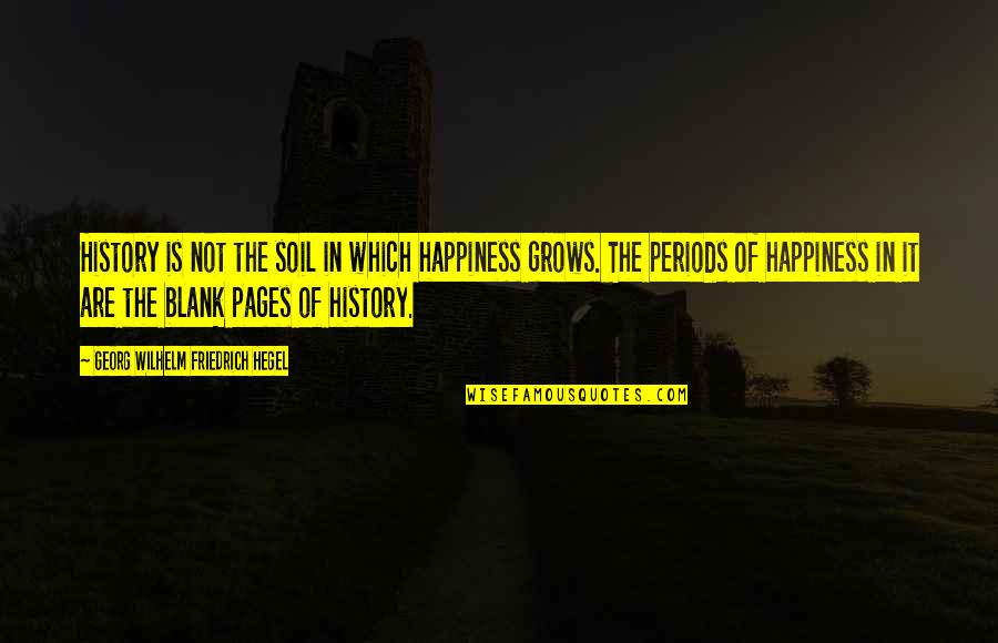 Happiness Grows Quotes By Georg Wilhelm Friedrich Hegel: History is not the soil in which happiness
