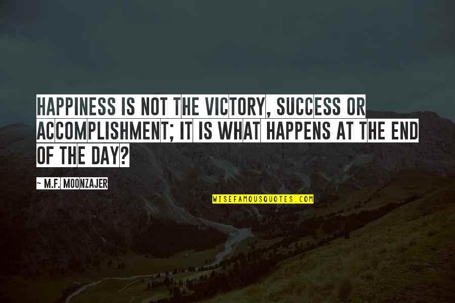 Happiness Happens Day Quotes By M.F. Moonzajer: Happiness is not the victory, success or accomplishment; Happiness Happens Day Quotes By M.F. Moonzajer: Happiness is not the victory, success or accomplishment;