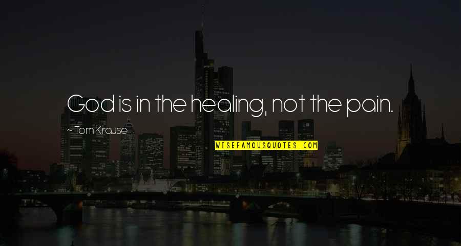 Happiness Healing Quotes By Tom Krause: God is in the healing, not the pain. Happiness Healing Quotes By Tom Krause: God is in the healing, not the pain.