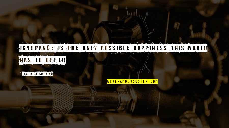 Happiness Health Quotes By Patrick Suskind: Ignorance is the only possible happiness this world Happiness Health Quotes By Patrick Suskind: Ignorance is the only possible happiness this world