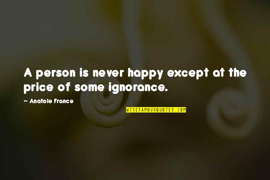 Happiness Ignorance Quotes By Anatole France: A person is never happy except at the