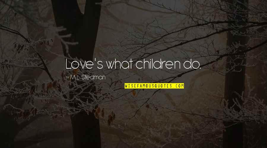 Happiness Images And Quotes By M.L. Stedman: Love's what children do. Happiness Images And Quotes By M.L. Stedman: Love's what children do.