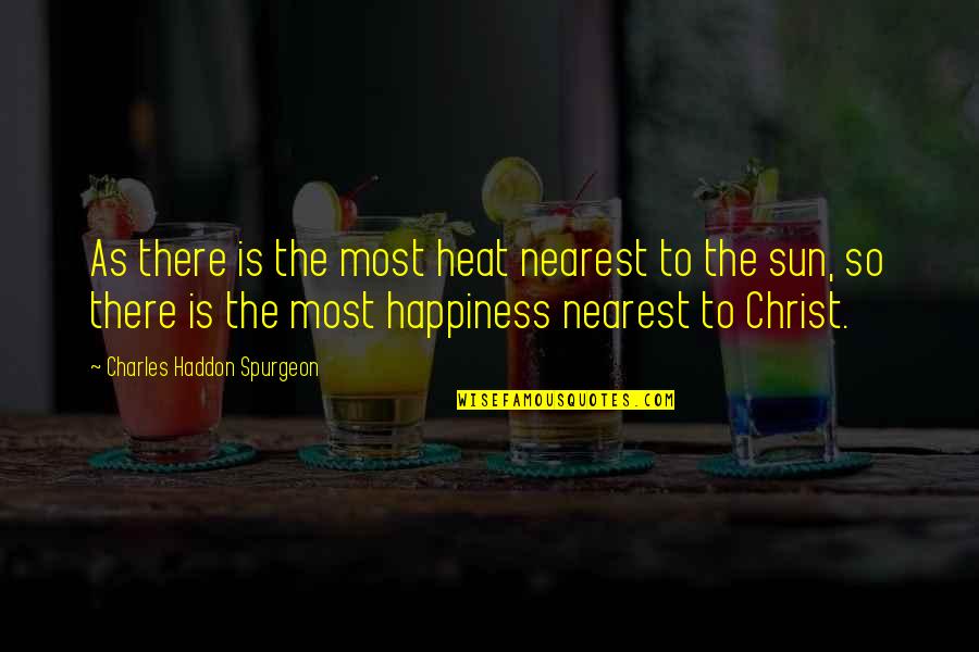 Happiness In Christ Quotes By Charles Haddon Spurgeon: As there is the most heat nearest to